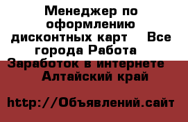 Менеджер по оформлению дисконтных карт  - Все города Работа » Заработок в интернете   . Алтайский край